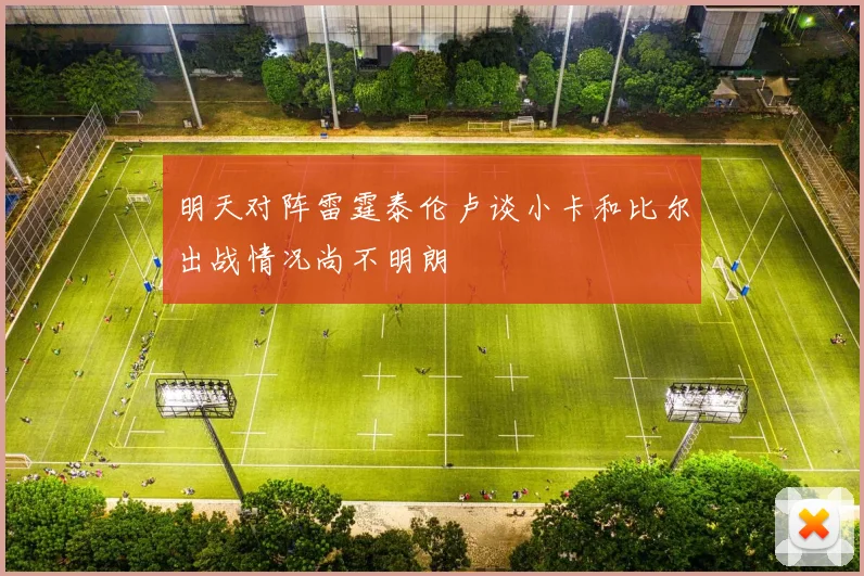 明天对阵雷霆泰伦卢谈小卡和比尔出战情况尚不明朗