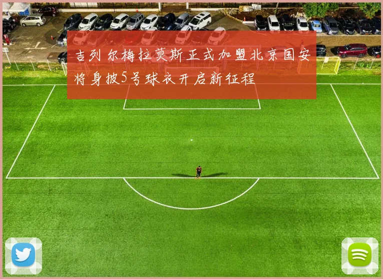 吉列尔梅拉莫斯正式加盟北京国安将身披5号球衣开启新征程