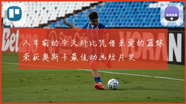 八年前的今天科比凭借亲爱的篮球荣获奥斯卡最佳动画短片奖