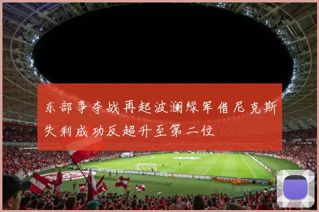 东部争夺战再起波澜绿军借尼克斯失利成功反超升至第二位