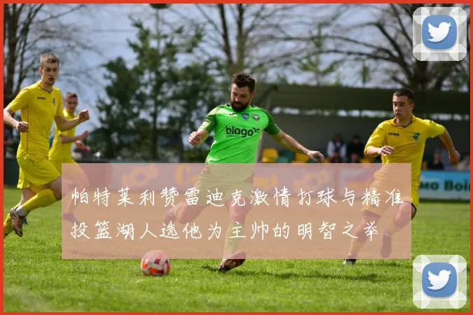 帕特莱利赞雷迪克激情打球与精准投篮湖人选他为主帅的明智之举
