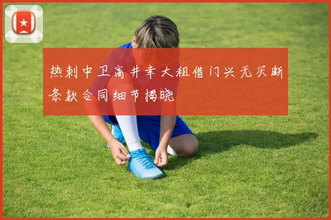 热刺中卫高井幸大租借门兴无买断条款合同细节揭晓